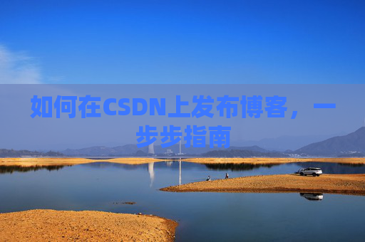 如何在CSDN上发布博客，一步步指南